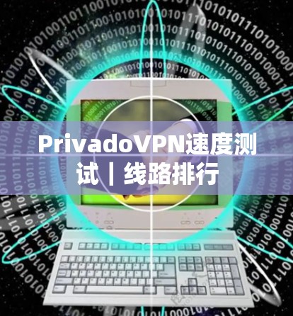 PrivadoVPN速度测试｜线路排行