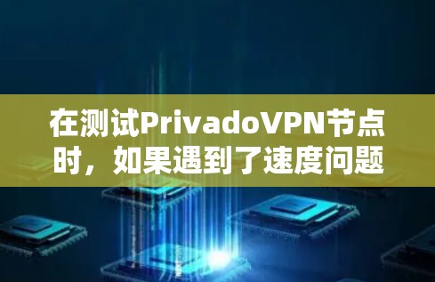 在测试PrivadoVPN节点时，如果遇到了速度问题或意外情况，可以按照以下步骤进行排查和解决