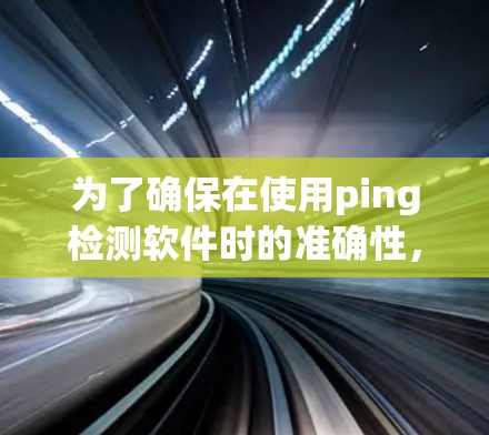 为了确保在使用ping检测软件时的准确性，以下是一步步的指南