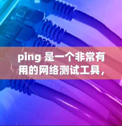 ping 是一个非常有用的网络测试工具，可以帮助检测网络的延迟和负载均衡。以下是对 ping 的详细使用指南