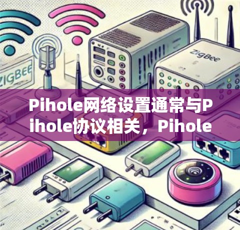Pihole网络设置通常与Pihole协议相关，Pihole是一个基于Pihole协议的网络设备配置工具。以下是关于Pihole网络设置的常见步骤和操作