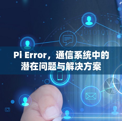 Pi Error，通信系统中的潜在问题与解决方案