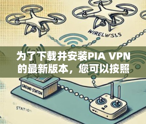 为了下载并安装PIA VPN的最新版本，您可以按照以下步骤操作