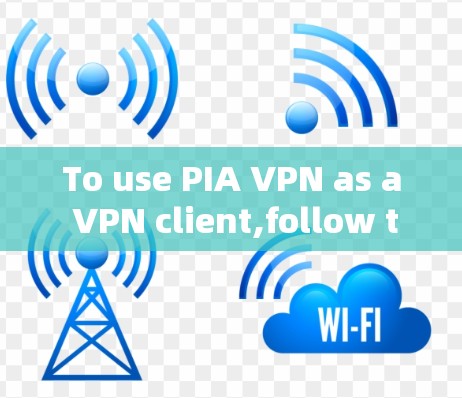 To use PIA VPN as a VPN client,follow these organized steps: