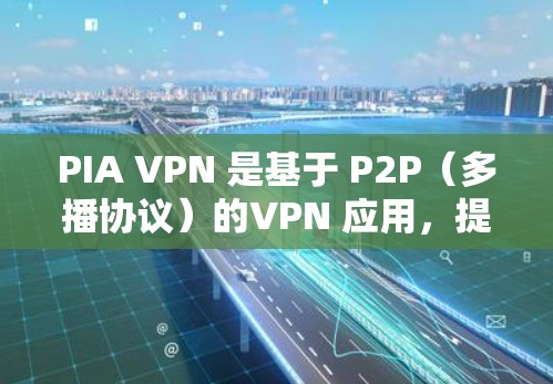 PIA VPN 是基于 P2P（多播协议）的VPN 应用，提供更灵活的网络连接方式，适用于需灵活数据流传输需求的用户。以下是关于 PIA VPN 的详细信息