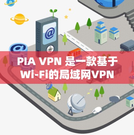 PIA VPN 是一款基于Wi-Fi的局域网VPN，它在特定的局域网环境中表现不错，但整体性能不如专业VPN如Zoom、VPN.com或VPN.com。以下是详细的分析