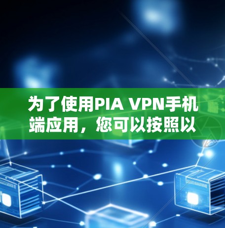 为了使用PIA VPN手机端应用，您可以按照以下步骤进行操作
