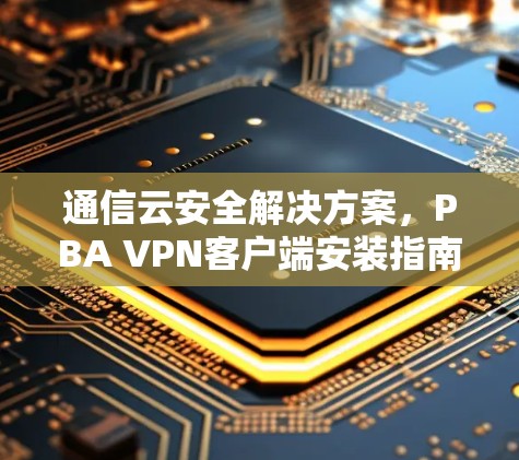 通信云安全解决方案，PBA VPN客户端安装指南