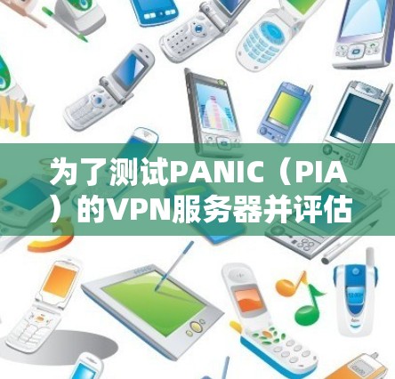 为了测试PANIC（PIA）的VPN服务器并评估其服务器测试性能，可以按照以下步骤进行