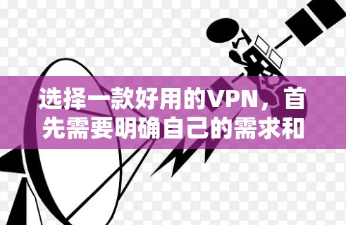 选择一款好用的VPN，首先需要明确自己的需求和使用场景。以下是一步步的建议