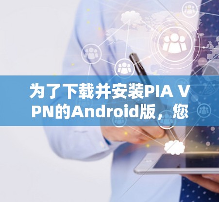 为了下载并安装PIA VPN的Android版，您可以按照以下步骤进行