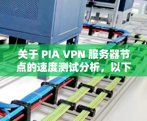 关于 PIA VPN 服务器节点的速度测试分析，以下是一个详细的分析框架和建议，可以帮助你更好地了解服务器节点的实际运行情况