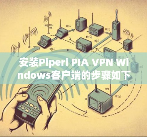 安装Piperi PIA VPN Windows客户端的步骤如下