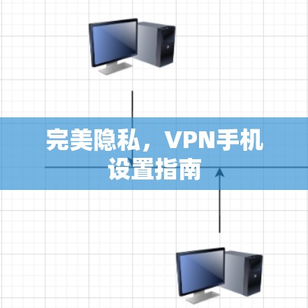 完美隐私,VPN手机设置指南 完美隐私,VPN手机设置指南