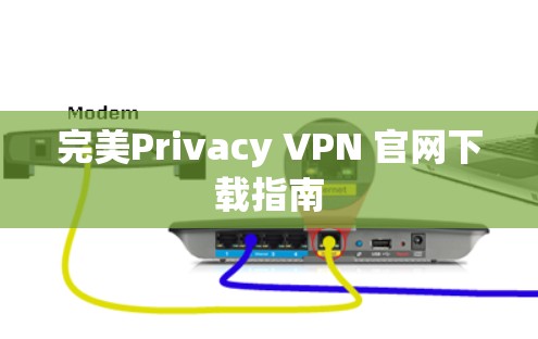 完美Privacy VPN 官网下载指南