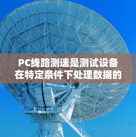 PC线路测速是测试设备在特定条件下处理数据的能力，通常指PCB（Printed Circuit Board）的单片机或循环读取的数据量。以下是详细的步骤说明