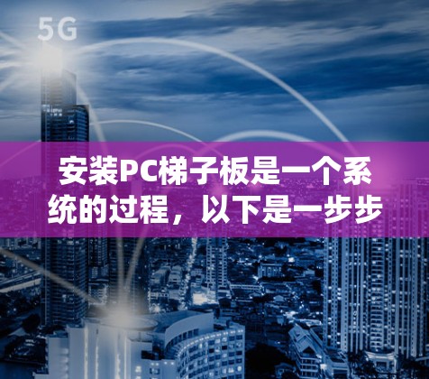 安装PC梯子板是一个系统的过程，以下是一步步的指南