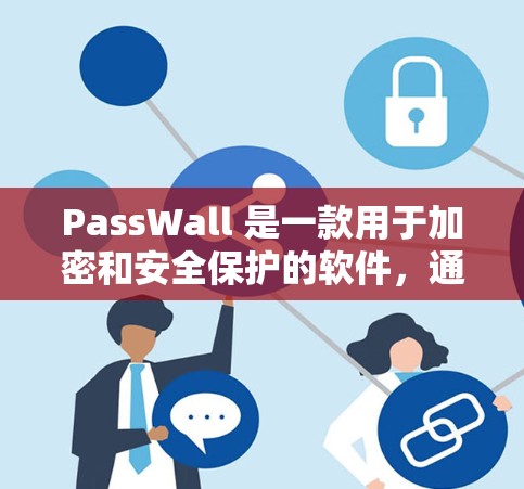 PassWall 是一款用于加密和安全保护的软件，通常用于加密文件和数据，防止被恶意软件窃取或复制。以下是对 PassWall 使用方法的详细步骤说明