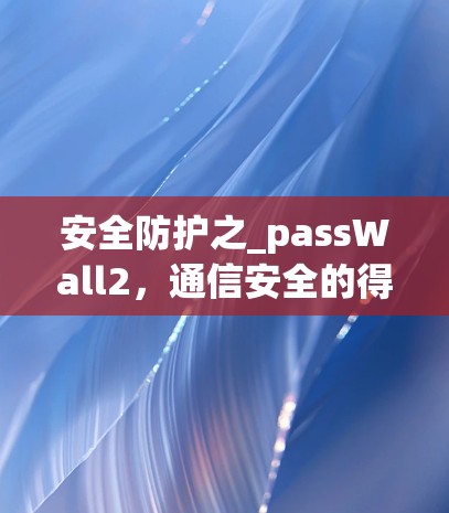 安全防护之_passWall2，通信安全的得力助手