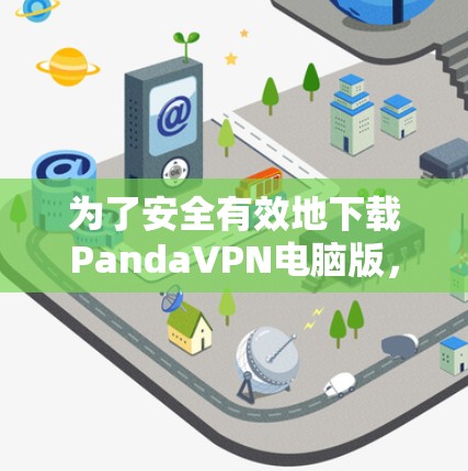 为了安全有效地下载PandaVPN电脑版，遵循以下步骤