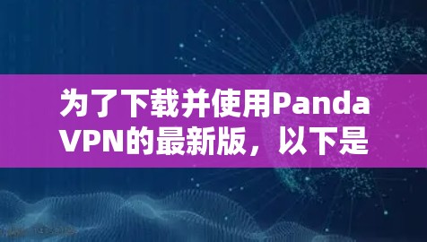 为了下载并使用PandaVPN的最新版，以下是一步步的建议和步骤