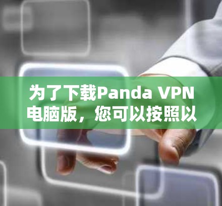 为了下载Panda VPN电脑版，您可以按照以下步骤进行操作