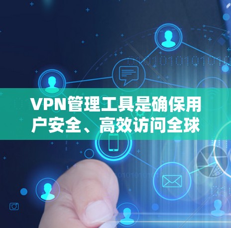 VPN管理工具是确保用户安全、高效访问全球VPN内容的重要手段。以下是分步骤的 VPN 管理工具介绍