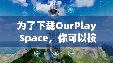 为了下载OurPlay Space，你可以按照以下步骤进行