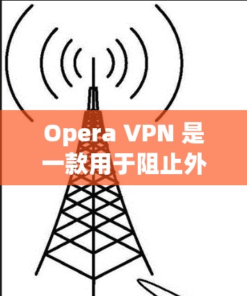 Opera VPN 是一款用于阻止外部网站访问的VPN软件，它通过加密数据保护用户在网络上的访问权限。以下是设置 Opera VPN 的步骤