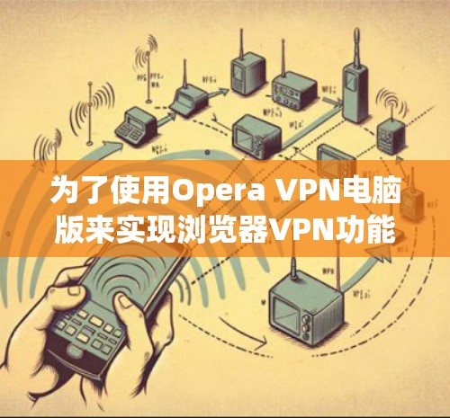 为了使用Opera VPN电脑版来实现浏览器VPN功能，您可以按照以下步骤进行操作