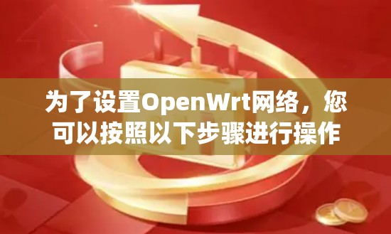 为了设置OpenWrt网络，您可以按照以下步骤进行操作
