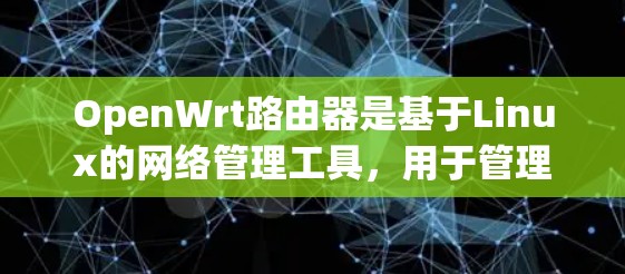 OpenWrt路由器是基于Linux的网络管理工具，用于管理网络接口，支持IP地址映射和防火墙功能。以下是一步步的指南