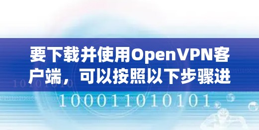 要下载并使用OpenVPN客户端，可以按照以下步骤进行