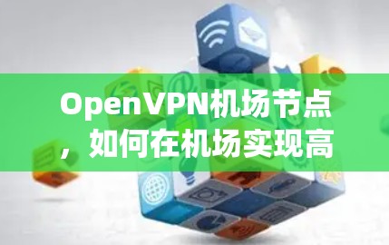 OpenVPN机场节点，如何在机场实现高效、安全的网络连接