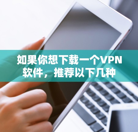 如果你想下载一个VPN软件，推荐以下几种