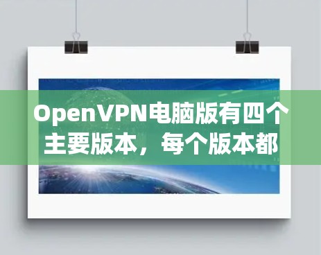 OpenVPN电脑版有四个主要版本，每个版本都有其独特的功能和适用场景，根据用户需求选择合适的软件。以下是详细的分析