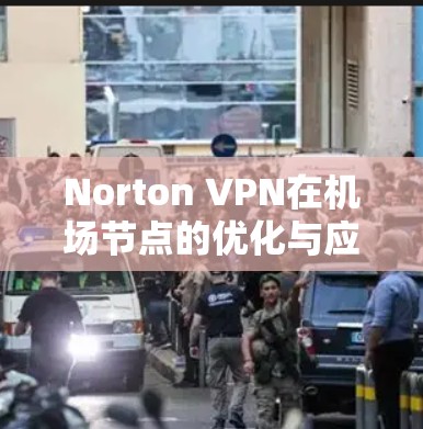 Norton VPN在机场节点的优化与应用