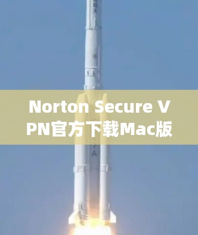 Norton Secure VPN官方下载Mac版，专业可靠，轻松连接 anywhere