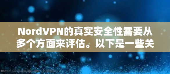 NordVPN的真实安全性需要从多个方面来评估。以下是一些关键点