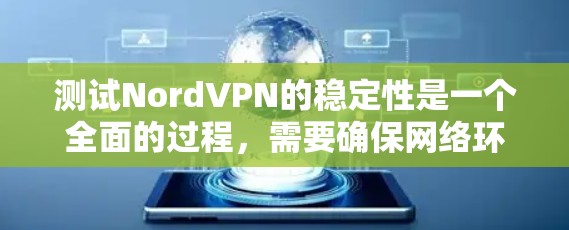 测试NordVPN的稳定性是一个全面的过程，需要确保网络环境、配置和连接的可靠性和安全性。以下是一些具体的步骤和注意事项