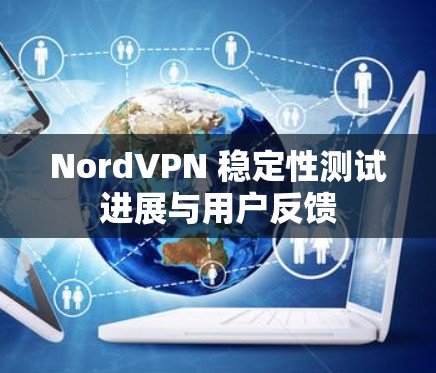 NordVPN 稳定性测试进展与用户反馈