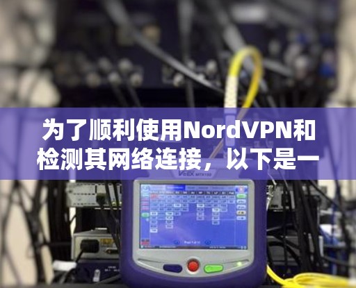 为了顺利使用NordVPN和检测其网络连接，以下是一个有条理的步骤指南