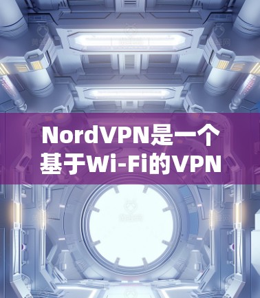 NordVPN是一个基于Wi-Fi的VPN服务，用户可以使用测速工具来查看其网络速度。以下是使用NordVPN测速工具的具体步骤