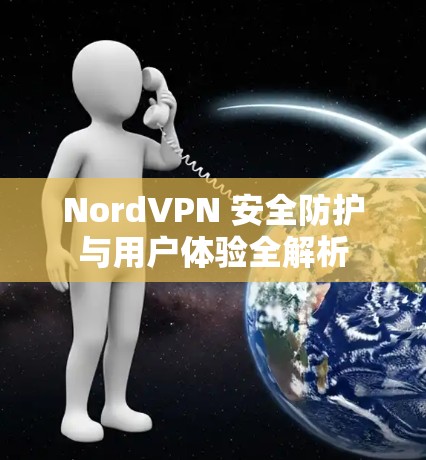 NordVPN 安全防护与用户体验全解析
