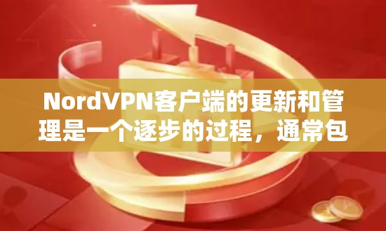NordVPN客户端的更新和管理是一个逐步的过程，通常包括以下步骤