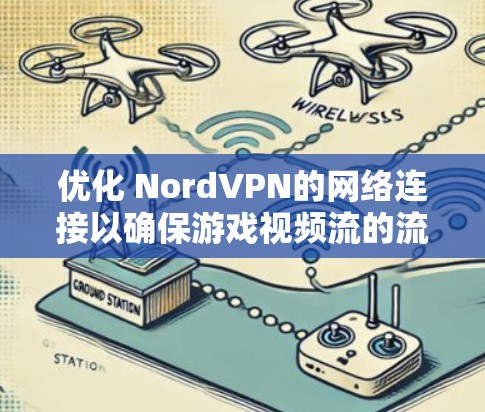 优化 NordVPN的网络连接以确保游戏视频流的流畅和安全，可以按照以下步骤进行