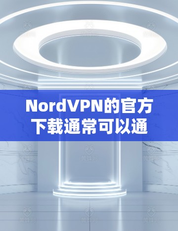 NordVPN的官方下载通常可以通过以下途径进行
