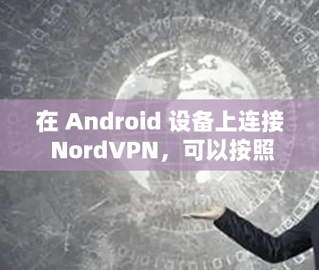 在 Android 设备上连接 NordVPN，可以按照以下步骤进行