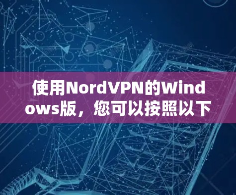 使用NordVPN的Windows版，您可以按照以下步骤进行
