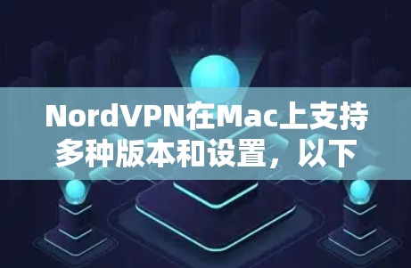 NordVPN在Mac上支持多种版本和设置，以下是一些相关信息